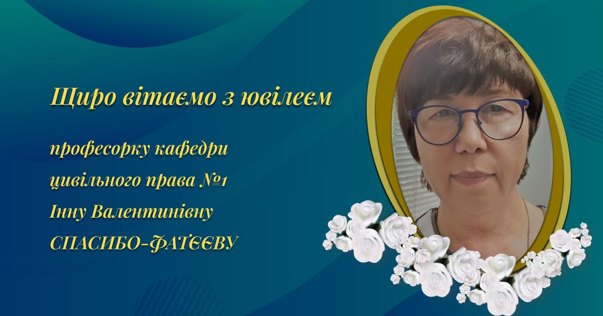 Вітаємо з ювілеєм професорку кафедри цивільного права №1 Інну Валентинівну Спасибо-Фатєєву!
